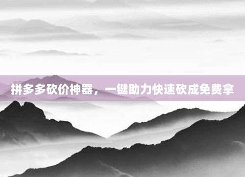 拼多多砍价神器，一键助力快速砍成免费拿
