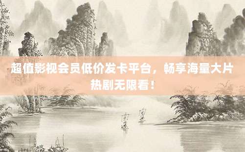 超值影视会员低价发卡平台，畅享海量大片热剧无限看！