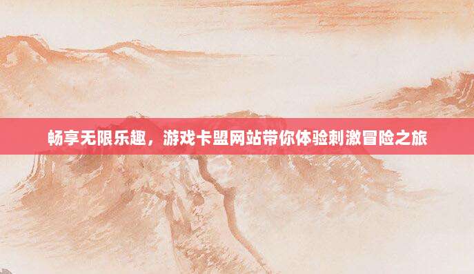 畅享无限乐趣，游戏卡盟网站带你体验刺激冒险之旅