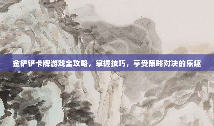 金铲铲卡牌游戏全攻略，掌握技巧，享受策略对决的乐趣
