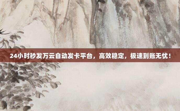 24小时秒发万云自动发卡平台，高效稳定，极速到账无忧！