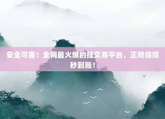 安全可靠！全网最火爆的挂交易平台，正规保障秒到账！