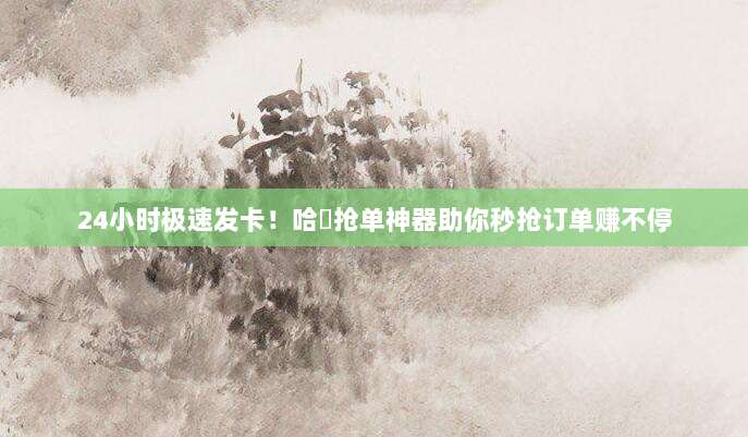 24小时极速发卡！哈啰抢单神器助你秒抢订单赚不停