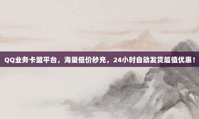 QQ业务卡盟平台，海量低价秒充，24小时自动发货超值优惠！