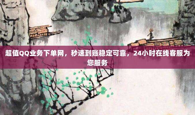 超值QQ业务下单网,秒速到账稳定可靠,24小时在线客服为您服务