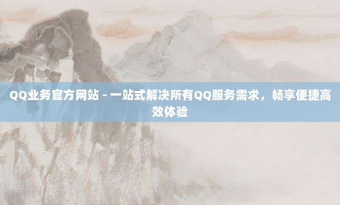QQ业务官方网站 - 一站式解决所有QQ服务需求,畅享便捷高效体验