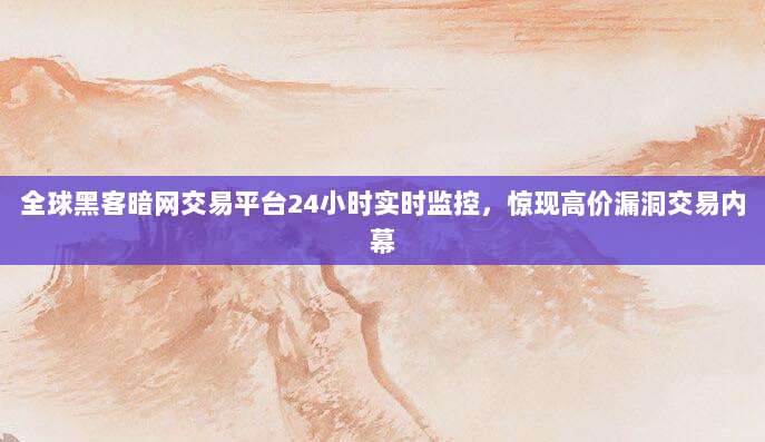 全球黑客暗网交易平台24小时实时监控，惊现高价漏洞交易内幕