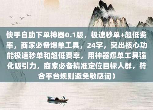 快手自助下单神器0.1版,极速秒单+超低费率,商家必备爆单工具,24字,突出核心功能极速秒单和超低费率,用神器爆单工具强化吸引力,商家必备精准定位目标人群,符合平台规则避免敏感词)