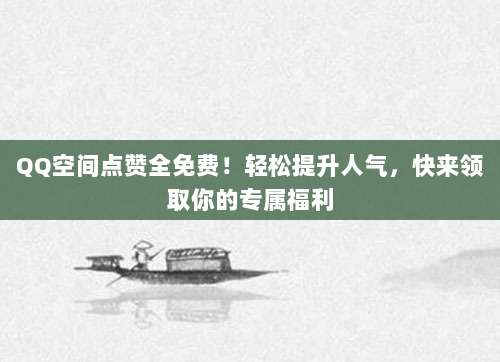 QQ空间点赞全免费!轻松提升人气,快来领取你的专属福利