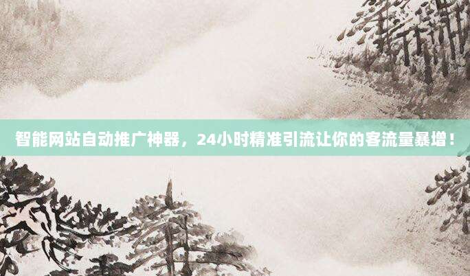 智能网站自动推广神器，24小时精准引流让你的客流量暴增！