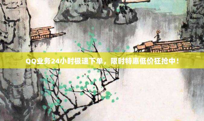 QQ业务24小时极速下单，限时特惠低价狂抢中！
