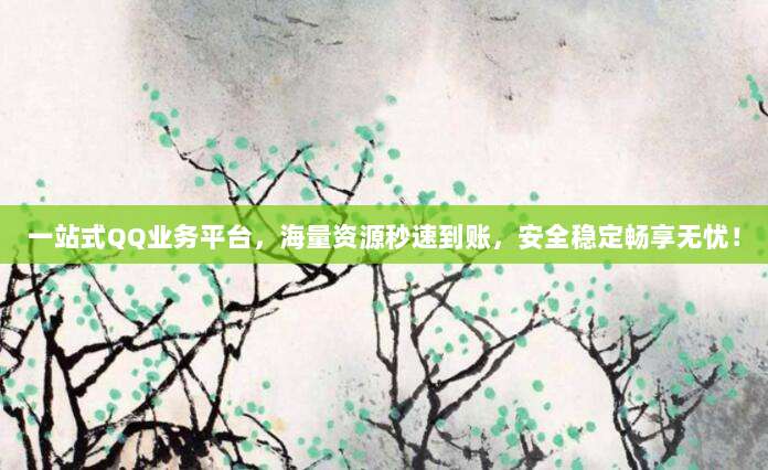 一站式QQ业务平台，海量资源秒速到账，安全稳定畅享无忧！