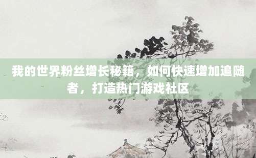 我的世界粉丝增长秘籍，如何快速增加追随者，打造热门游戏社区