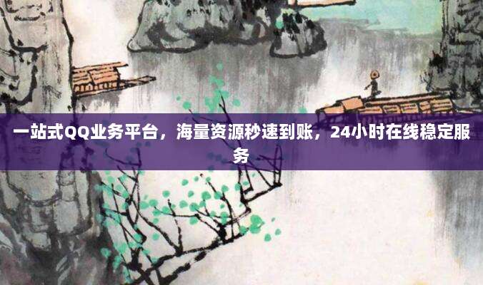 一站式QQ业务平台,海量资源秒速到账,24小时在线稳定服务