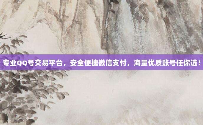 专业QQ号交易平台，安全便捷微信支付，海量优质账号任你选！