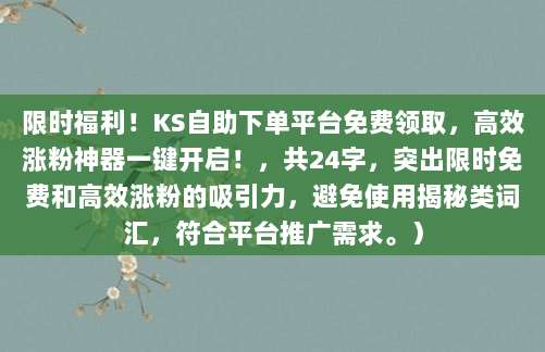 限时福利!KS自助下单平台免费领取,高效涨粉神器一键开启!,共24字,突出限时免费和高效涨粉的吸引力,避免使用揭秘类词汇,符合平台推广需求。)