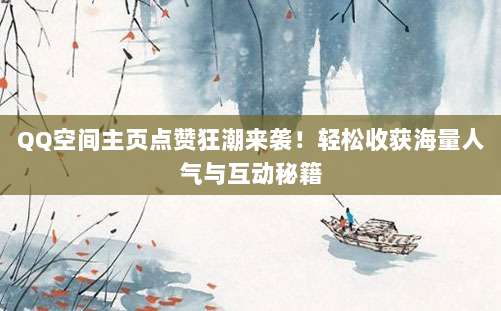 QQ空间主页点赞狂潮来袭!轻松收获海量人气与互动秘籍