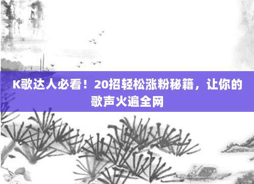 K歌达人必看!20招轻松涨粉秘籍,让你的歌声火遍全网